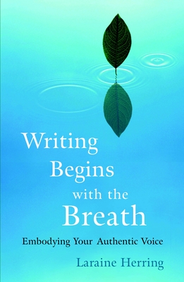 Writing Begins with the Breath: Embodying Your Authentic Voice - Herring, Laraine