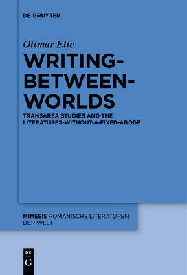 Writing-Between-Worlds: Transarea Studies and the Literatures-Without-A-Fixed-Abode - Ette, Ottmar, and Kutzinski, Vera M (Translated by)