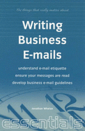 Writing Business E-Mails: Understand E-mail Etiquette - Ensure Your Messages Are Read - Develop Business E-mail Guidelines