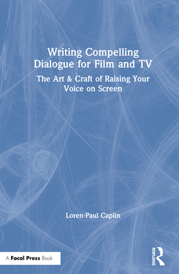 Writing Compelling Dialogue for Film and TV: The Art & Craft of Raising Your Voice on Screen - Caplin, Loren-Paul