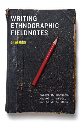 Writing Ethnographic Fieldnotes, Second Edition - Emerson, Robert M., and Fretz, Rachel I., and Shaw, Linda L.