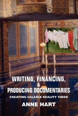 Writing, Financing, & Producing Documentaries: Creating Salable Reality Video - Hart, Anne