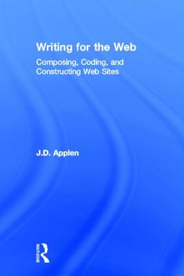 Writing for the Web: Composing, Coding, and Constructing Web Sites - Applen, J D