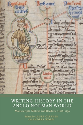 Writing History in the Anglo-Norman World: Manuscripts, Makers and Readers, c.1066-c.1250 - Cleaver, Laura (Contributions by), and Worm, Andrea (Contributions by), and Staunton, Michael, Prof. (Contributions by)