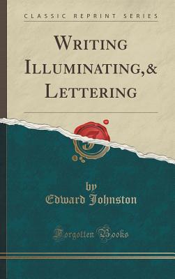 Writing Illuminating,& Lettering (Classic Reprint) - Johnston, Edward