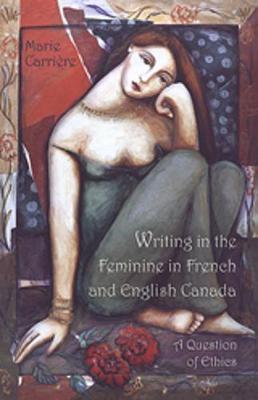Writing in the Feminine in French and English Canada: A Question of Ethics - Carriere, Marie