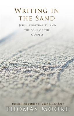 Writing in the Sand: Jesus, Spirituality and the Soul of the Gospels - Moore, Thomas