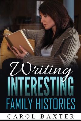 Writing Interesting Family Histories - Baxter, Carol J