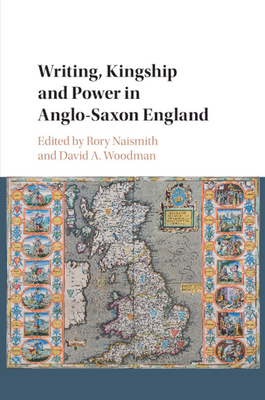 Writing, Kingship and Power in Anglo-Saxon England - Naismith, Rory (Editor), and Woodman, David A. (Editor)