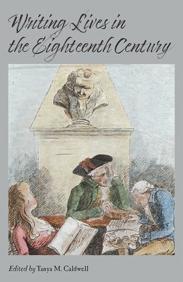 Writing Lives in the Eighteenth Century - Caldwell, Tanya M (Editor), and Berglund, Lisa (Contributions by), and Francus, Marilyn (Contributions by)