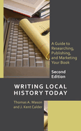 Writing Local History Today: A Guide to Researching, Publishing, and Marketing Your Book, Second Edition