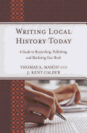 Writing Local History Today: A Guide to Researching, Publishing, and Marketing Your Book