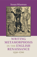 Writing Metamorphosis in the English Renaissance: 1550-1700