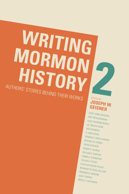 Writing Mormon History 2: Authors' Stories Behind Their Works - Geisner, Joseph W (Editor)