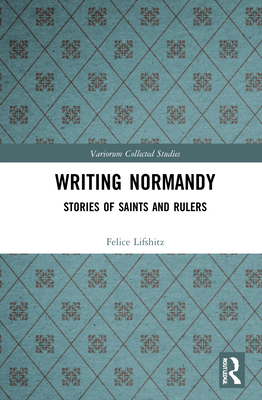 Writing Normandy: Stories of Saints and Rulers - Lifshitz, Felice