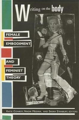 Writing on the Body: Female Embodiment and Feminist Theory - Conboy, Katie (Editor), and Medina, Nadia (Editor), and Stanbury, Sarah (Editor)