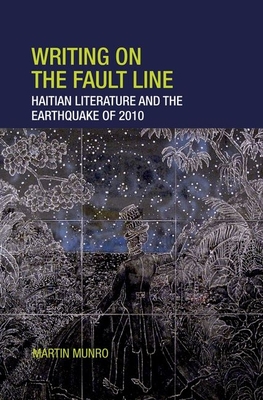 Writing on the Fault Line: Haitian Literature and the Earthquake of 2010 - Munro, Martin