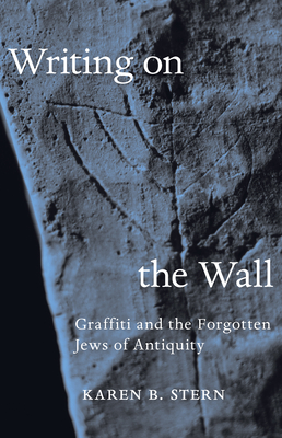 Writing on the Wall: Graffiti and the Forgotten Jews of Antiquity - Stern, Karen B