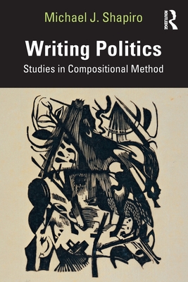 Writing Politics: Studies in Compositional Method - Shapiro, Michael J
