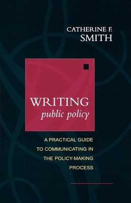 Writing Public Policy: A Practical Guide to Communicating in the Policy-Making Process - Smith, Catherine F