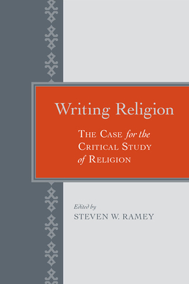 Writing Religion: The Case for the Critical Study of Religion - Ramey, Steven W (Contributions by), and Trost, Theodore Louis (Contributions by), and Jacobs, Steven Leonard (Contributions by)