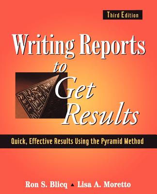 Writing Reports to Get Results: Quick, Effective Results Using the Pyramid Method - Blicq, Ron S, and Moretto, Lisa A