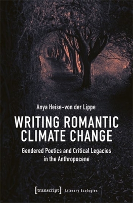 Writing Romantic Climate Change: Gendered Poetics and Critical Legacies in the Anthropocene - Lippe, Anya Heise-Von Der