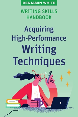 Writing Skills Handbook: Acquiring High-Performance Writing Techniques - White, Benjamin