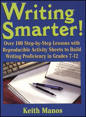 Writing Smarter!: Over 100 Step-By-Step Lessons with Reproducible Activity Sheets to Build Writing Proficiency in Grades 7-12 - Manos, Keith T