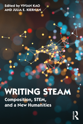Writing Steam: Composition, Stem, and a New Humanities - Kao, Vivian (Editor), and Kiernan, Julia (Editor)