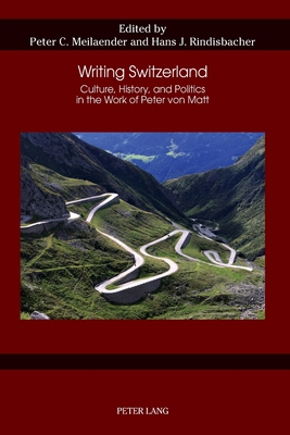 Writing Switzerland: Culture, History, and Politics in the Work of Peter von Matt - Applegate, Celia, and Hart, Gail, and Evers, Kai