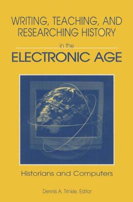 Writing, Teaching and Researching History in the Electronic Age: Historians and Computers - Trinkle, Dennis A