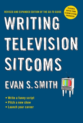 Writing Television Sitcoms: Revised and Expanded Edition of the Go-to Guide - Smith, Evan S
