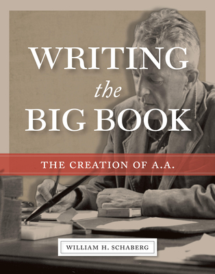 Writing the Big Book: The Creation of A.A. - Schaberg, William H