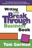 Writing the Breakthrough Business Book: The Ultimate Guide for Consultants, Entrepreneurs, Executives, Experts, and Writers - Gorman, Tom
