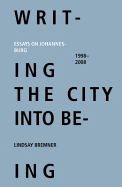 Writing the City Into Being: Essays on Johannesburg, 1998-2008