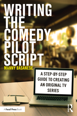 Writing the Comedy Pilot Script: A Step-by-Step Guide to Creating an Original TV Series - Basanese, Manny