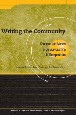 Writing the Community: Concepts and Models for Service-Learning in Composition - Adler-Kassner, Linda (Editor), and Crooks, Robert (Editor), and Watters, Ann (Editor)