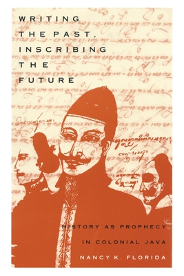 Writing the Past, Inscribing the Future: History as Prophecy in Colonial Java - Florida, Nancy K