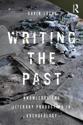 Writing the Past: Knowledge and Literary Production in Archaeology - Lucas, Gavin