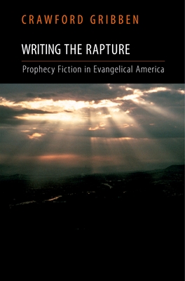 Writing the Rapture: Prophecy Fiction in Evangelical America - Gribben, Crawford