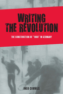 Writing the Revolution: The Construction of 1968 in Germany