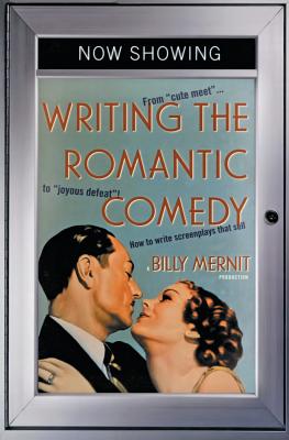 Writing the Romantic Comedy: From Cute Meet to Joyous Defeat: How to Write Screenplays That Sell - Mernit, Billy