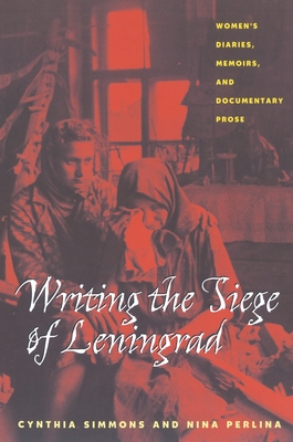 Writing the Siege of Leningrad: Womens Diaries Memoirs and Documentary Prose - Simmons, Cynthia, and Perlina, Nina