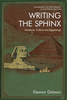 Writing the Sphinx: Literature, Culture and Egyptology - Dobson, Eleanor
