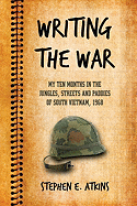 Writing the War: My Ten Months in the Jungles, Streets and Paddies of South Vietnam, 1968