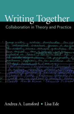 Writing Together: Collaboration in Theory and Practice - Lunsford, Andrea, and Ede, Lisa