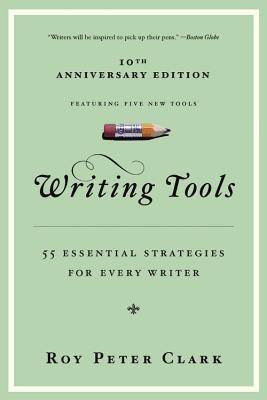 Writing Tools (10th Anniversary Edition): 55 Essential Strategies for Every Writer - Clark, Roy Peter