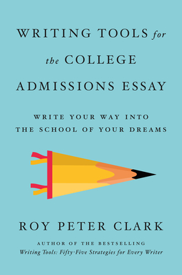 Writing Tools for the College Admissions Essay: Write Your Way Into the School of Your Dreams - Clark, Roy Peter