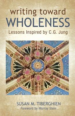 Writing Toward Wholeness: Lessons Inspired by C.G. Jung - Tiberghien, Susan M, and Stein, Murray (Foreword by)